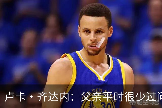 卢卡·齐达内：父亲平时很少过问我的工作 母亲倒会批评我的表现